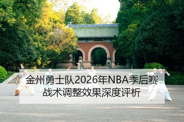 金州勇士队2026年NBA季后赛战术调整效果深度评析