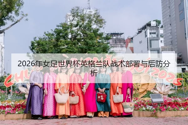 2026年女足世界杯英格兰队战术部署与后防分析