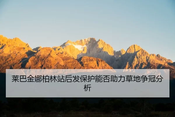 莱巴金娜柏林站后发保护能否助力草地争冠分析