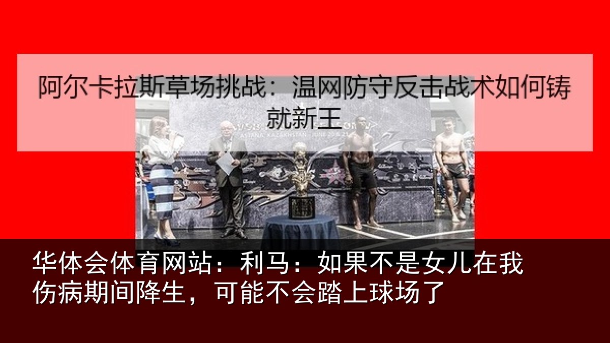 华体会体育网站：利马：如果不是女儿在我伤病期间降生，可能不会踏上球场了