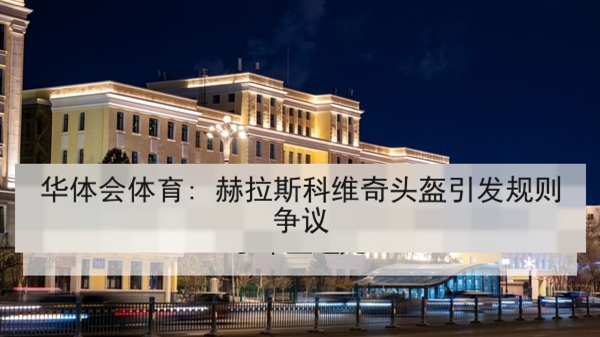华体会体育: 赫拉斯科维奇头盔引发规则争议