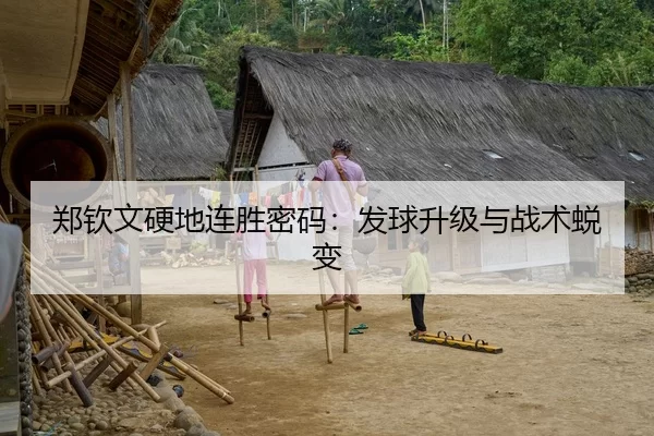 郑钦文硬地连胜密码：发球升级与战术蜕变