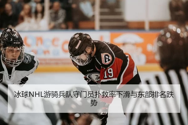 冰球NHL游骑兵队守门员扑救率下滑与东部排名跌势
