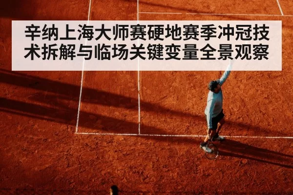 辛纳上海大师赛硬地赛季冲冠技术拆解与临场关键变量全景观察